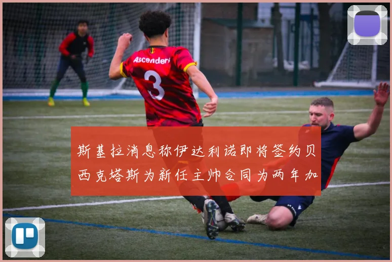 斯基拉消息称伊达利诺即将签约贝西克塔斯为新任主帅合同为两年加一年选项