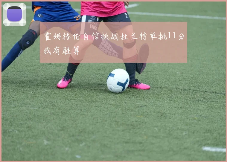 霍姆格伦自信挑战杜兰特单挑11分我有胜算