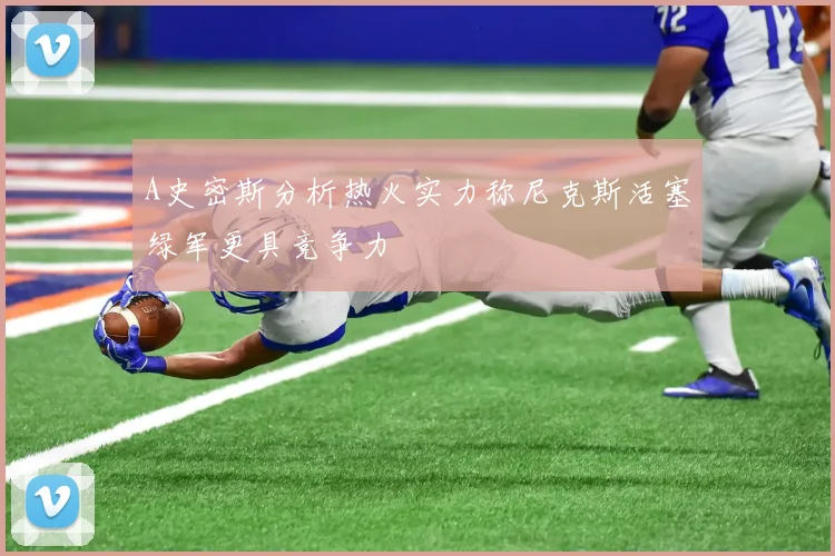 A史密斯分析热火实力称尼克斯活塞绿军更具竞争力