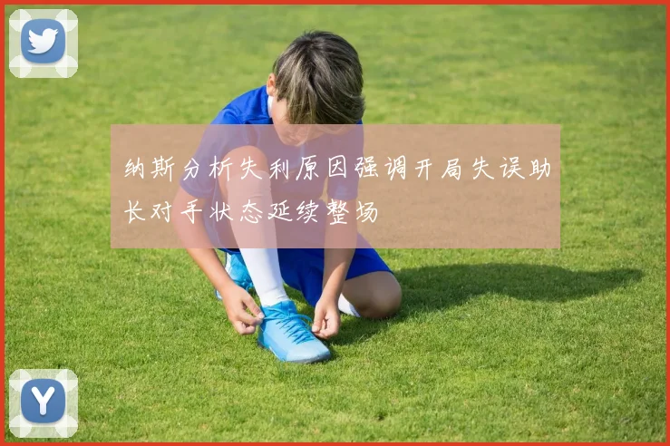 纳斯分析失利原因强调开局失误助长对手状态延续整场