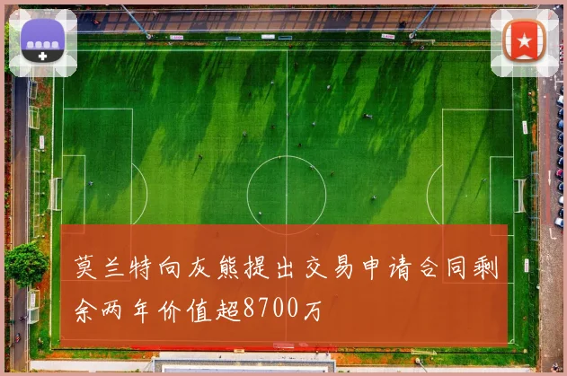 莫兰特向灰熊提出交易申请合同剩余两年价值超8700万