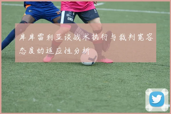 库库雷利亚谈战术执行与裁判宽容态度的适应性分析