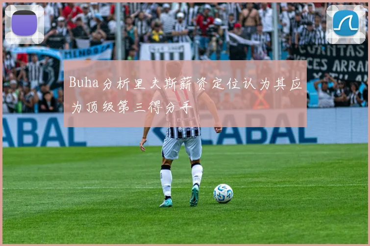 Buha分析里夫斯薪资定位认为其应为顶级第三得分手