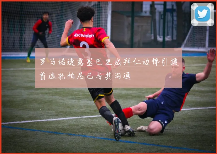 罗马诺透露塞巴里成拜仁边锋引援首选孔帕尼已与其沟通