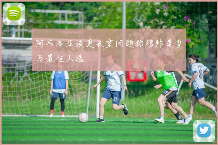阿韦洛亚谈更衣室问题称穆帅是皇马最佳人选