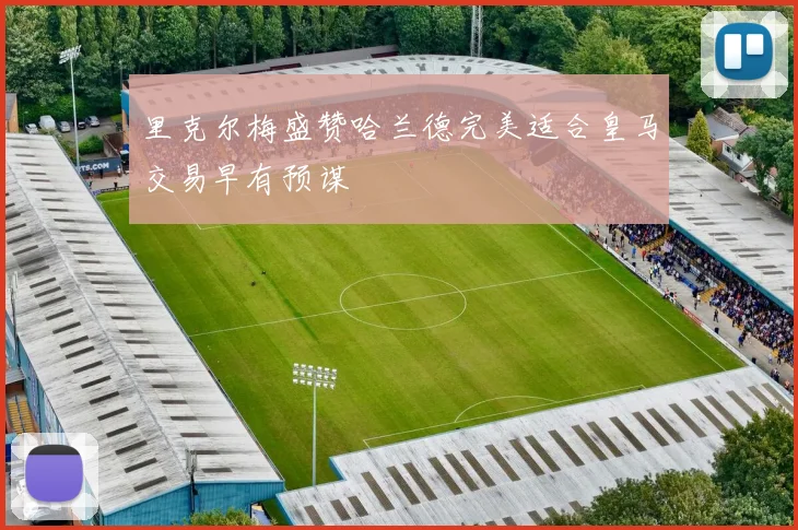 里克尔梅盛赞哈兰德完美适合皇马交易早有预谋