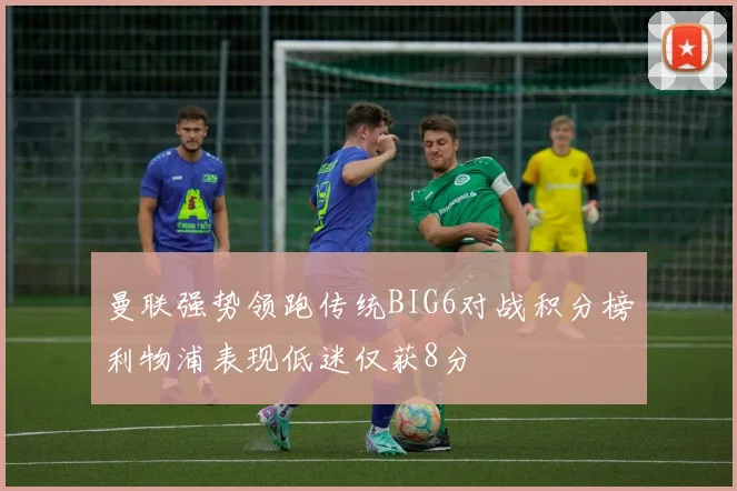 曼联强势领跑传统BIG6对战积分榜利物浦表现低迷仅获8分
