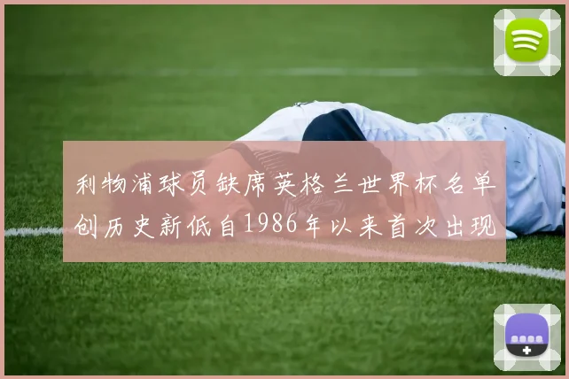 利物浦球员缺席英格兰世界杯名单创历史新低自1986年以来首次出现