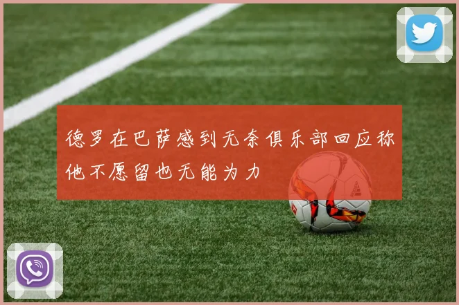 德罗在巴萨感到无奈俱乐部回应称他不愿留也无能为力
