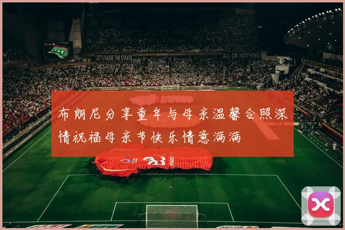 布朗尼分享童年与母亲温馨合照深情祝福母亲节快乐情意满满